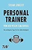 Personal Trainer: Von der Vision zum Erfolg: Die wichtigsten Tipps für die...